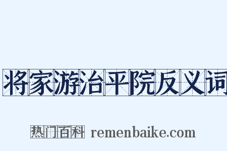 将家游治平院反义词是什么意思的图片